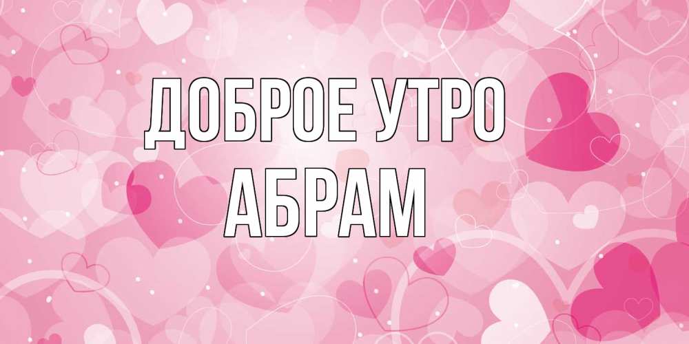 Открытка на каждый день с именем, Абрам Доброе утро хорошее настроение утром Прикольная открытка с пожеланием онлайн скачать бесплатно 