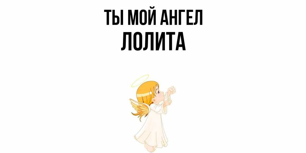 Открытка на каждый день с именем, Лолита Ты мой ангел ангел, девочка Прикольная открытка с пожеланием онлайн скачать бесплатно 