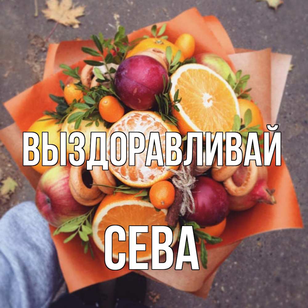 Открытка на каждый день с именем, Сева Выздоравливай ешь это и не болей Прикольная открытка с пожеланием онлайн скачать бесплатно 
