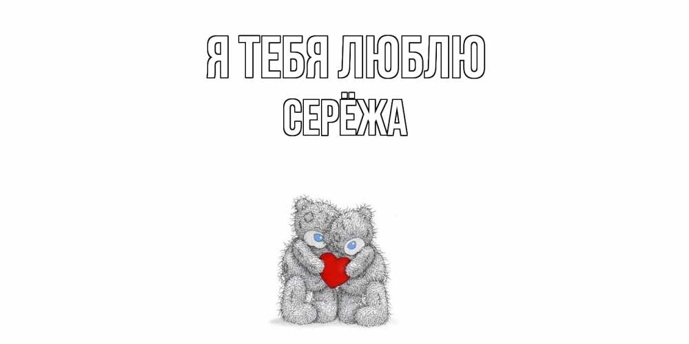 Открытка на каждый день с именем, Серёжа Я тебя люблю мишки, сердце Прикольная открытка с пожеланием онлайн скачать бесплатно 