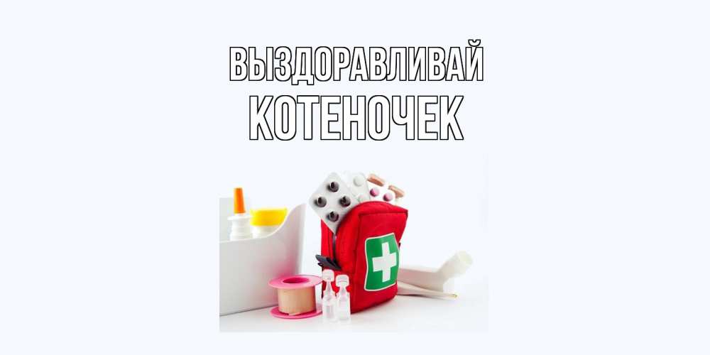 Открытка на каждый день с именем, Котеночек Выздоравливай аптечка Прикольная открытка с пожеланием онлайн скачать бесплатно 