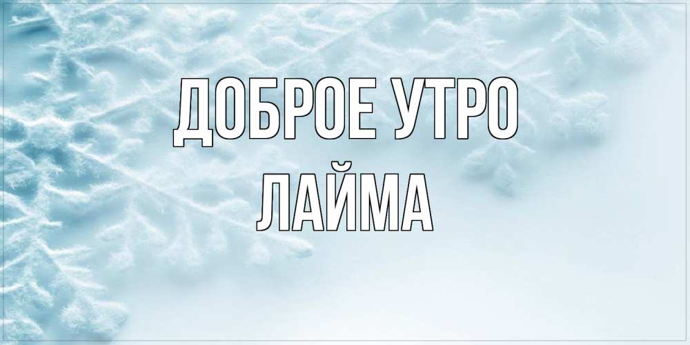 Открытка на каждый день с именем, Лайма Доброе утро классное зимнее утро Прикольная открытка с пожеланием онлайн скачать бесплатно 