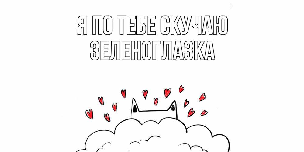 Открытка на каждый день с именем, зеленоглазка Я по тебе скучаю котик скучает по тебе очень с сердечками Прикольная открытка с пожеланием онлайн скачать бесплатно 