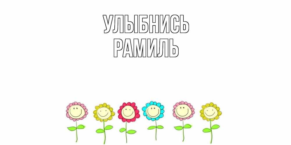Открытка на каждый день с именем, Рамиль Улыбнись улыбка, цветы Прикольная открытка с пожеланием онлайн скачать бесплатно 