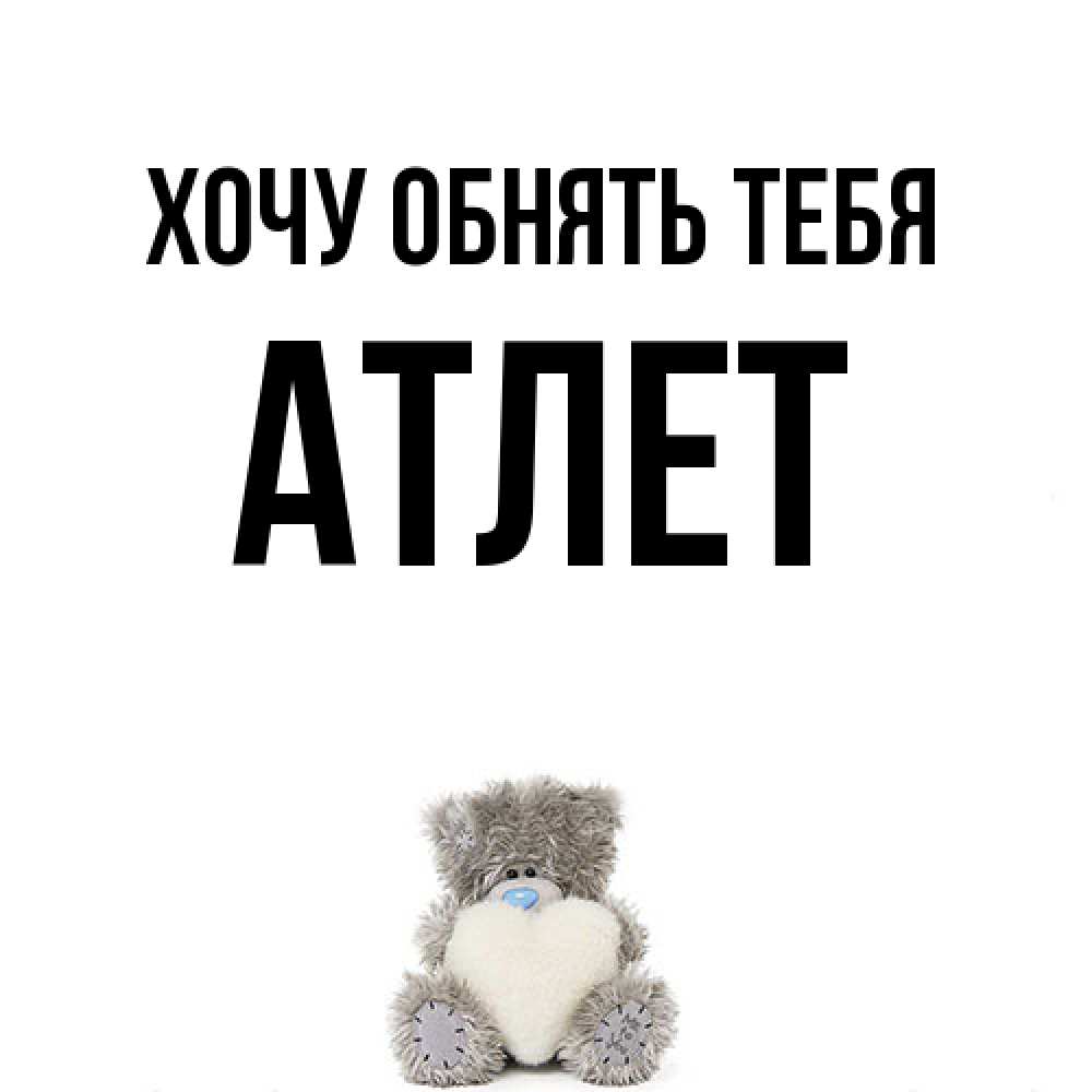 Открытка на каждый день с именем, Атлет Хочу обнять тебя медвежонок с сердечком белого цвета Прикольная открытка с пожеланием онлайн скачать бесплатно 