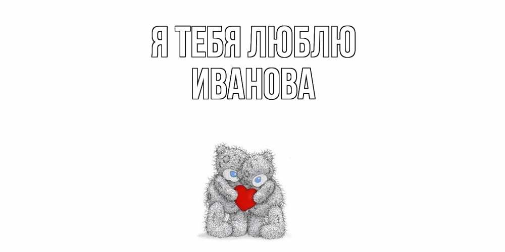 Открытка на каждый день с именем, Иванова Я тебя люблю мишки, сердце Прикольная открытка с пожеланием онлайн скачать бесплатно 