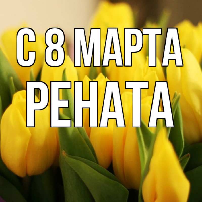 Открытка с именем, Рената, C 8 МАРТА