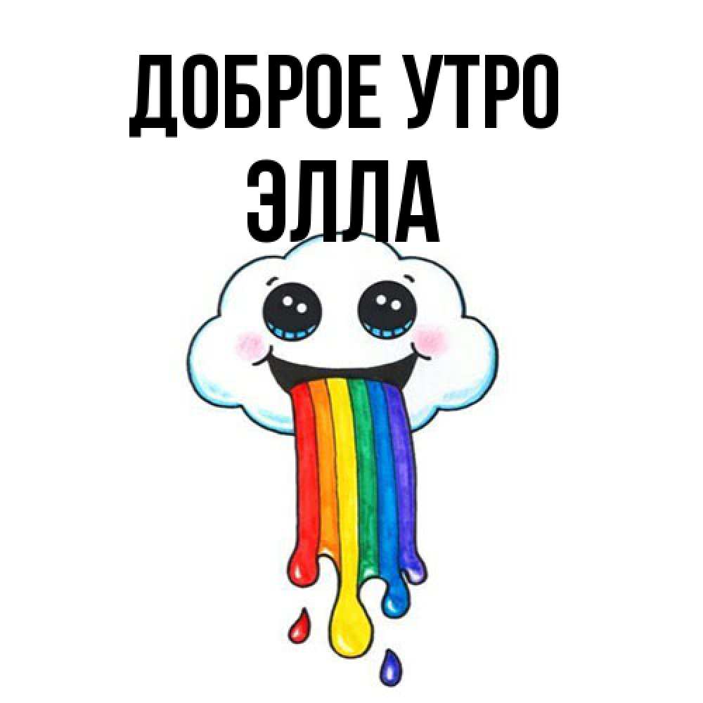 Открытка на каждый день с именем, Элла Доброе утро утречко Прикольная открытка с пожеланием онлайн скачать бесплатно 