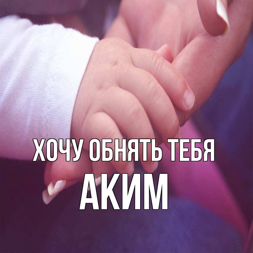 Открытка на каждый день с именем, Аким Хочу обнять тебя мама с ребенком Прикольная открытка с пожеланием онлайн скачать бесплатно 