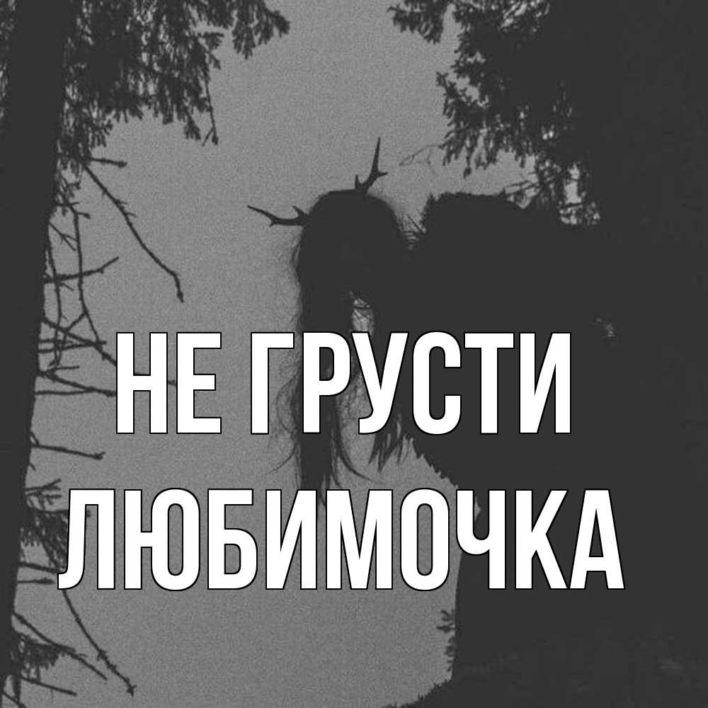 Открытка на каждый день с именем, Любимочка Не грусти чудище лесное Прикольная открытка с пожеланием онлайн скачать бесплатно 