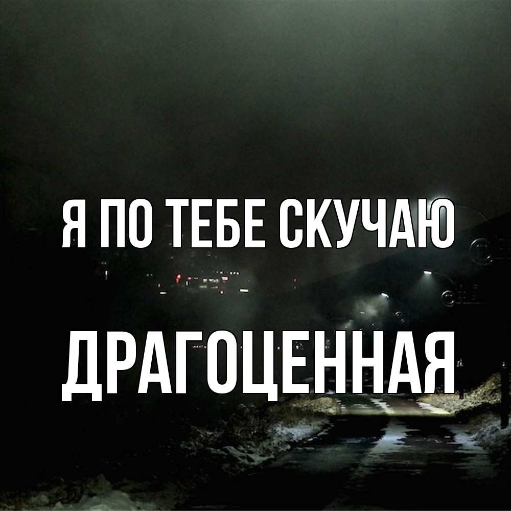 Открытка на каждый день с именем, Драгоценная Я по тебе скучаю окраина города Прикольная открытка с пожеланием онлайн скачать бесплатно 