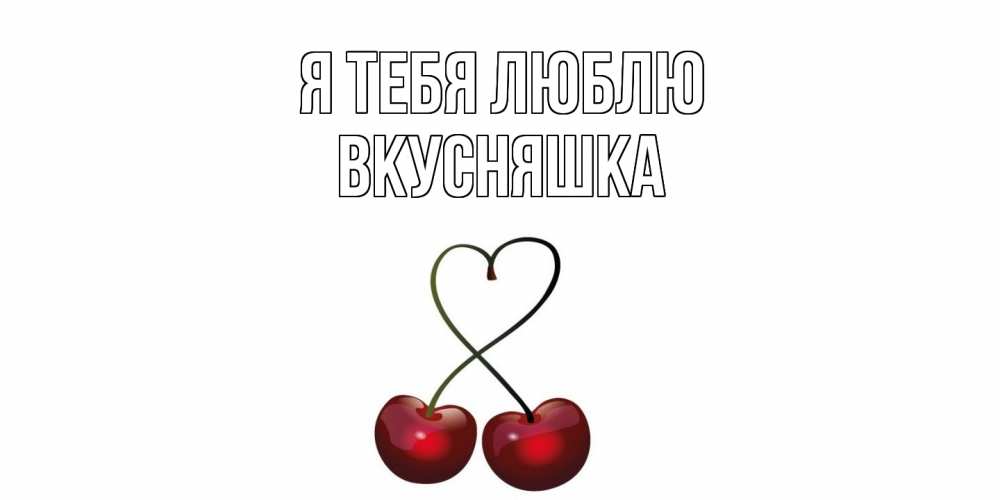 Открытка на каждый день с именем, Вкусняшка Я тебя люблю вишня Прикольная открытка с пожеланием онлайн скачать бесплатно 