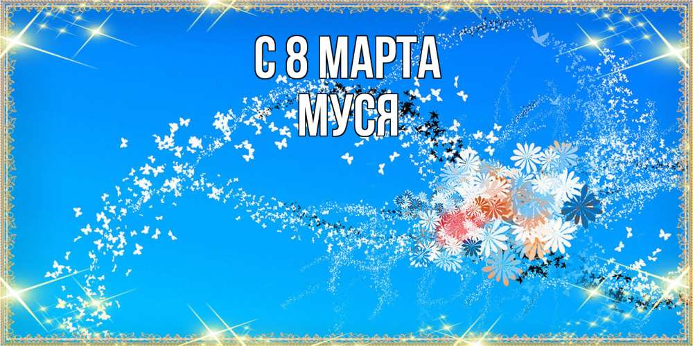 Открытка на каждый день с именем, Муся C 8 МАРТА открытка с подписью к международному женскому дню Прикольная открытка с пожеланием онлайн скачать бесплатно 