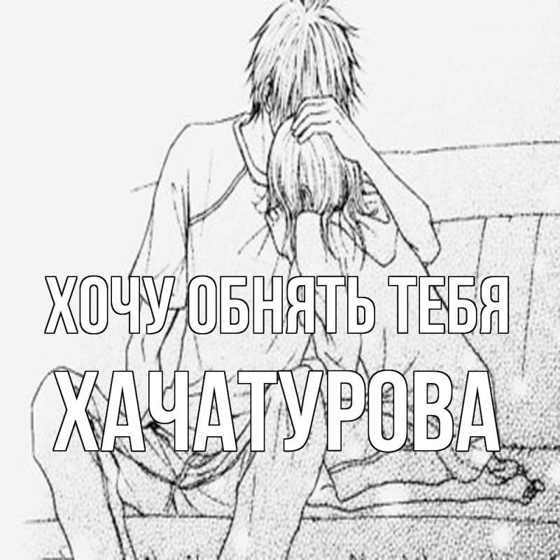 Картинка Хочу обнять тебя, ХАЧАТУРОВА