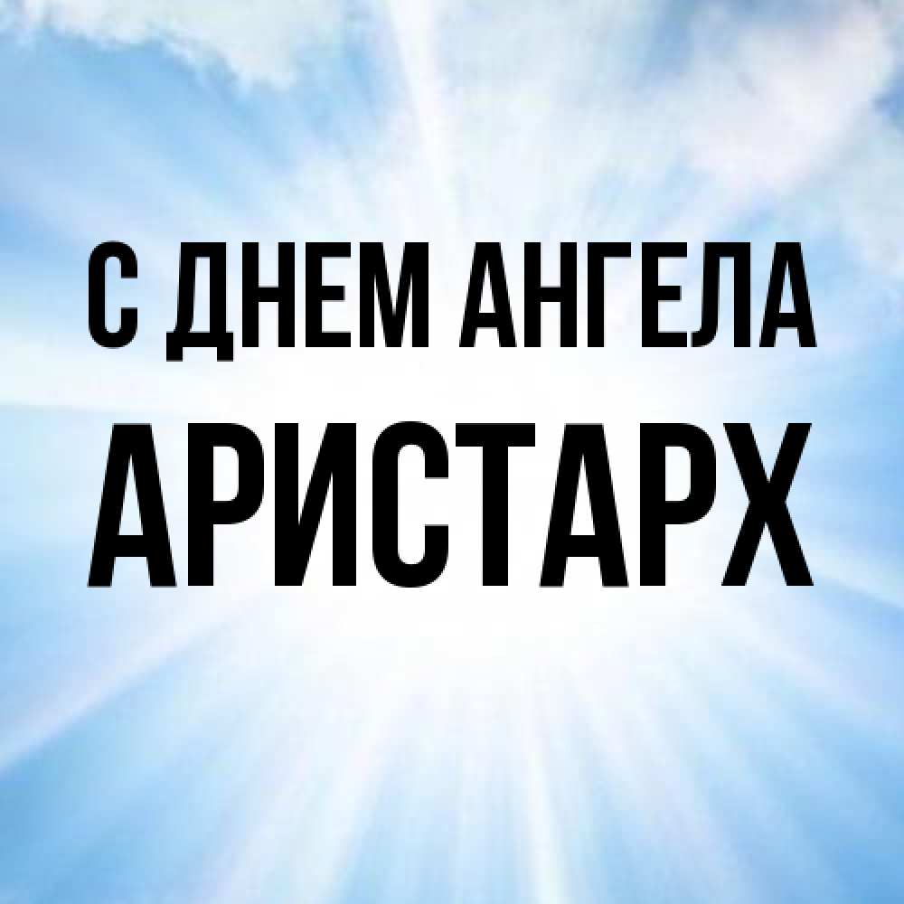 Открытка на каждый день с именем, Аристарх С днем ангела свет небесный Прикольная открытка с пожеланием онлайн скачать бесплатно 