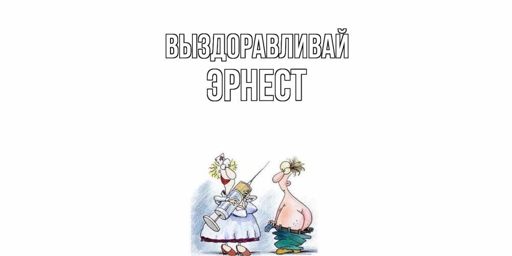 Открытка на каждый день с именем, Эрнест Выздоравливай шприц Прикольная открытка с пожеланием онлайн скачать бесплатно 