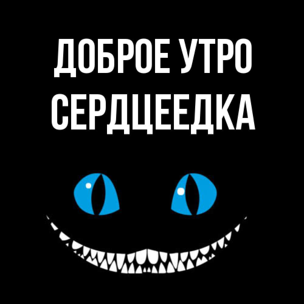 Открытка на каждый день с именем, сердцеедка Доброе утро голубые глаза и зубки Прикольная открытка с пожеланием онлайн скачать бесплатно 