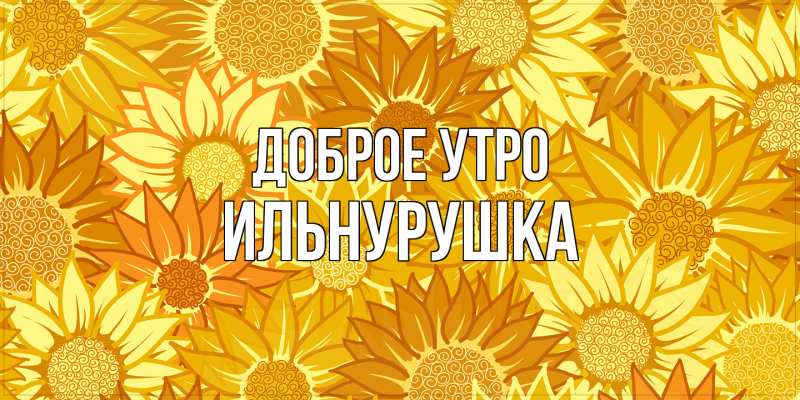Картинка Доброе утро, Ильнурушка
