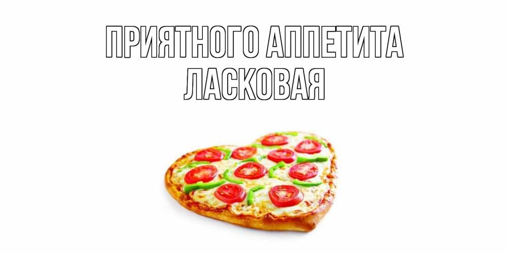 Открытка на каждый день с именем, Ласковая Приятного аппетита пицца Прикольная открытка с пожеланием онлайн скачать бесплатно 