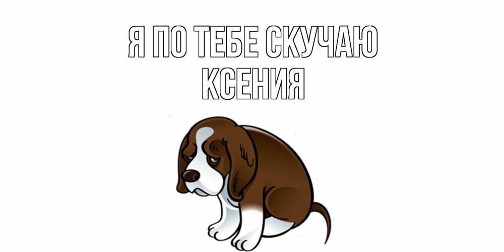 Открытка на каждый день с именем, Ксения Я по тебе скучаю я по тебе скучаю с щенком Прикольная открытка с пожеланием онлайн скачать бесплатно 