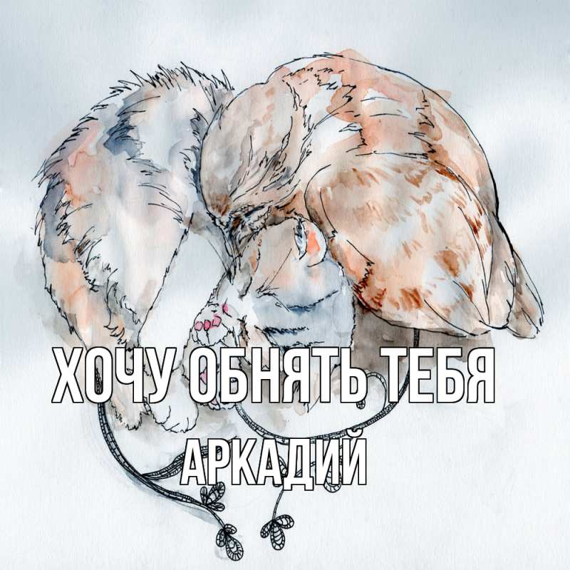 Картинка Хочу обнять тебя, Аркадий