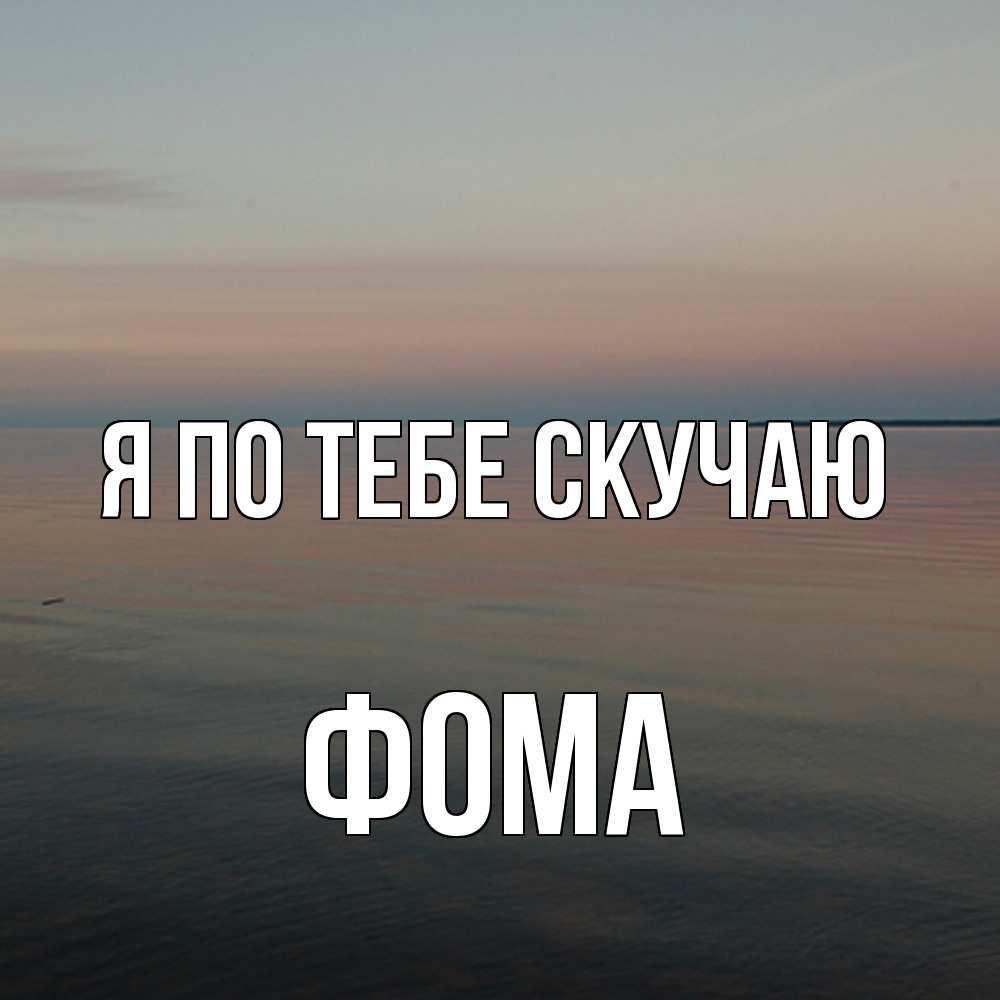 Открытка на каждый день с именем, Фома Я по тебе скучаю пусто Прикольная открытка с пожеланием онлайн скачать бесплатно 