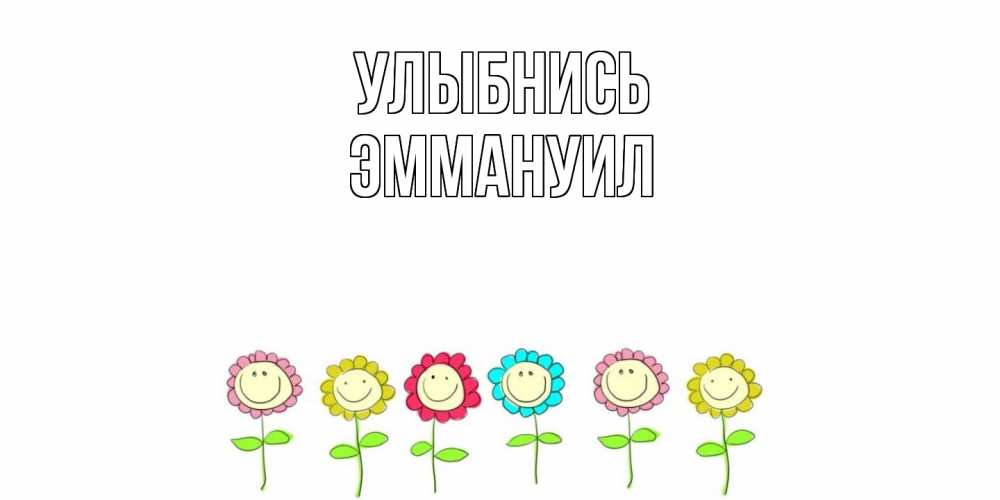 Открытка на каждый день с именем, Эммануил Улыбнись улыбка, цветы Прикольная открытка с пожеланием онлайн скачать бесплатно 