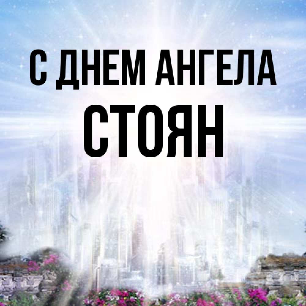 Открытка на каждый день с именем, Стоян С днем ангела небесный свет Прикольная открытка с пожеланием онлайн скачать бесплатно 