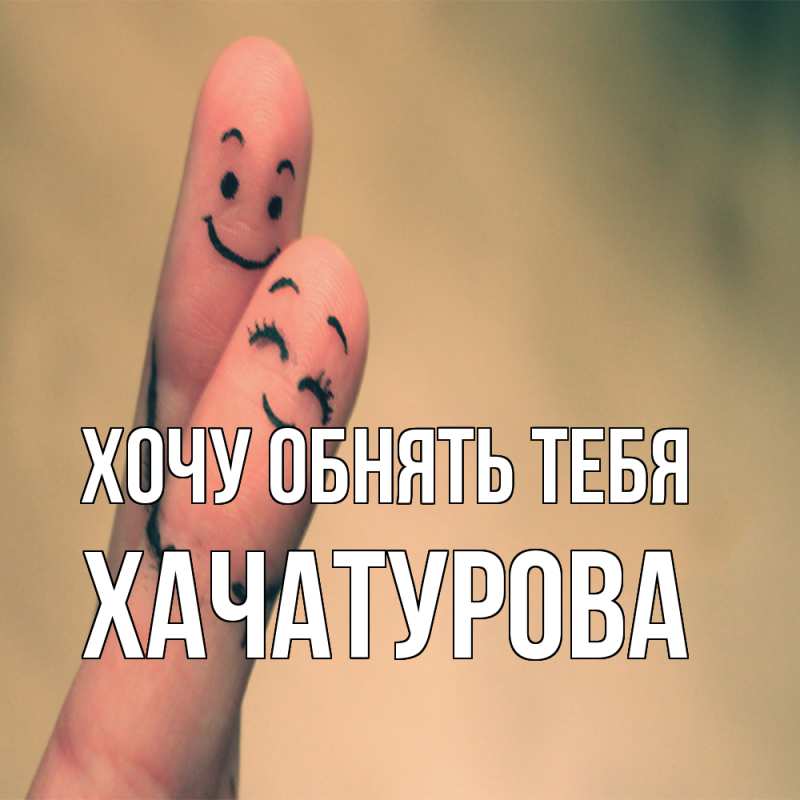 Картинка Хочу обнять тебя, ХАЧАТУРОВА