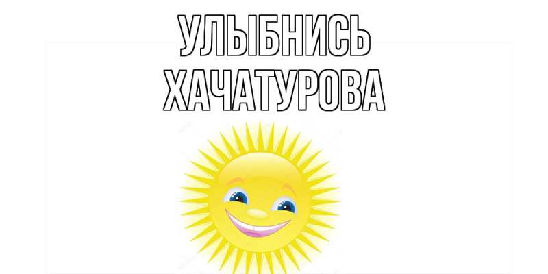 Картинка Улыбнись, ХАЧАТУРОВА