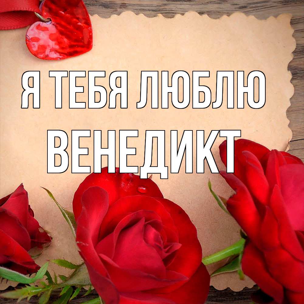 Открытка на каждый день с именем, Венедикт Я тебя люблю розы сердце 1 Прикольная открытка с пожеланием онлайн скачать бесплатно 