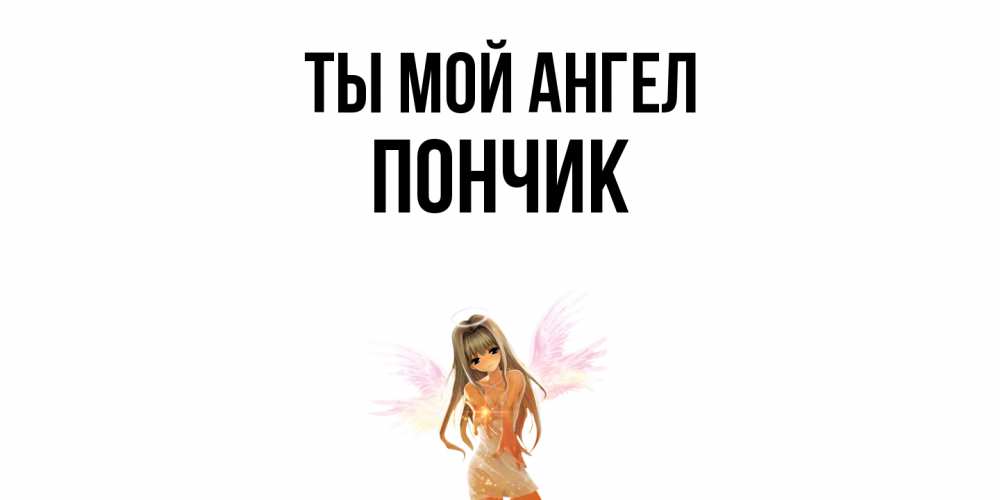 Открытка на каждый день с именем, Пончик Ты мой ангел ангел, аниме Прикольная открытка с пожеланием онлайн скачать бесплатно 