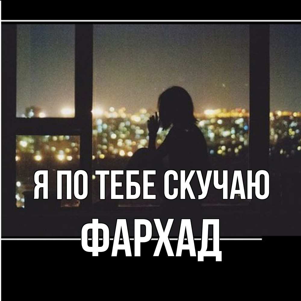 Открытка на каждый день с именем, Фархад Я по тебе скучаю у окна Прикольная открытка с пожеланием онлайн скачать бесплатно 