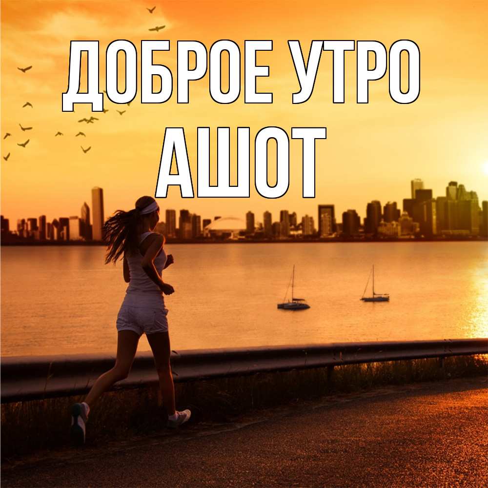 Открытка на каждый день с именем, Ашот Доброе утро девушка бежит Прикольная открытка с пожеланием онлайн скачать бесплатно 