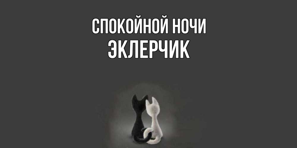 Открытка на каждый день с именем, эклерчик Спокойной ночи коты Прикольная открытка с пожеланием онлайн скачать бесплатно 