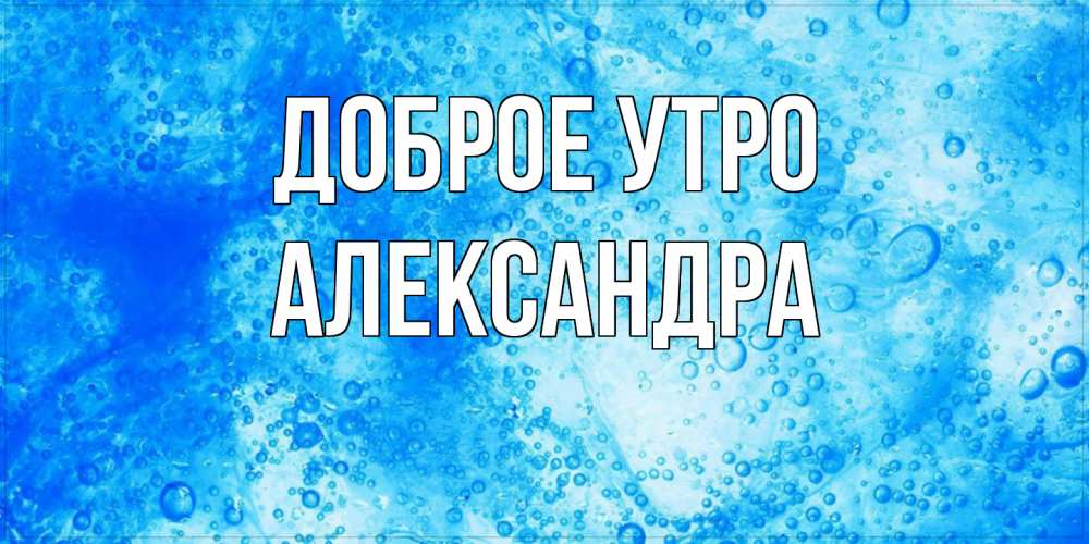 Открытка на каждый день с именем, Александра Доброе утро хорошее утро под водой Прикольная открытка с пожеланием онлайн скачать бесплатно 