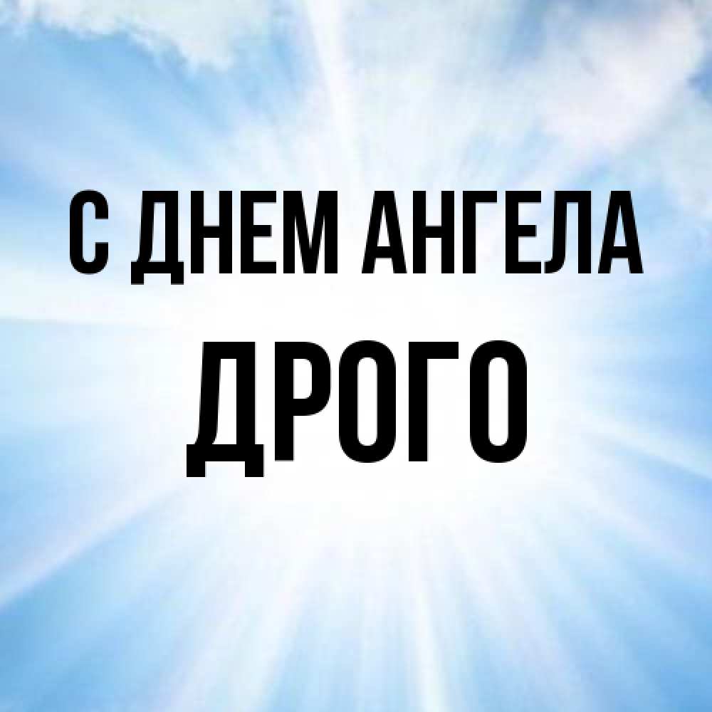 Открытка на каждый день с именем, Дрого С днем ангела свет небесный Прикольная открытка с пожеланием онлайн скачать бесплатно 