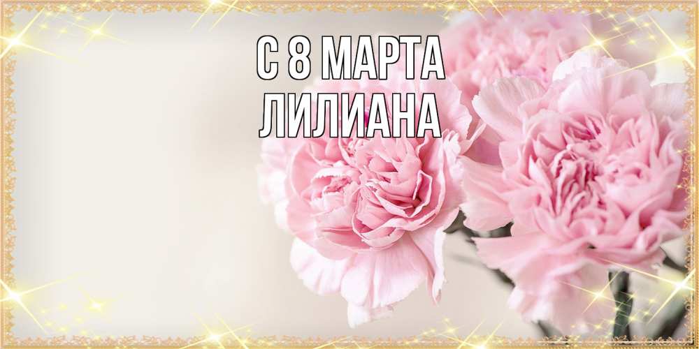 Открытка на каждый день с именем, Лилиана C 8 МАРТА открытка с розовыми цветами в рамочке с подписью на 8 марта Прикольная открытка с пожеланием онлайн скачать бесплатно 