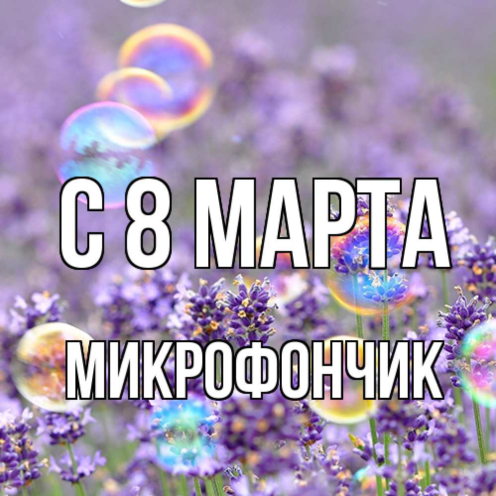 Открытка на каждый день с именем, Микрофончик C 8 МАРТА цветы Прикольная открытка с пожеланием онлайн скачать бесплатно 