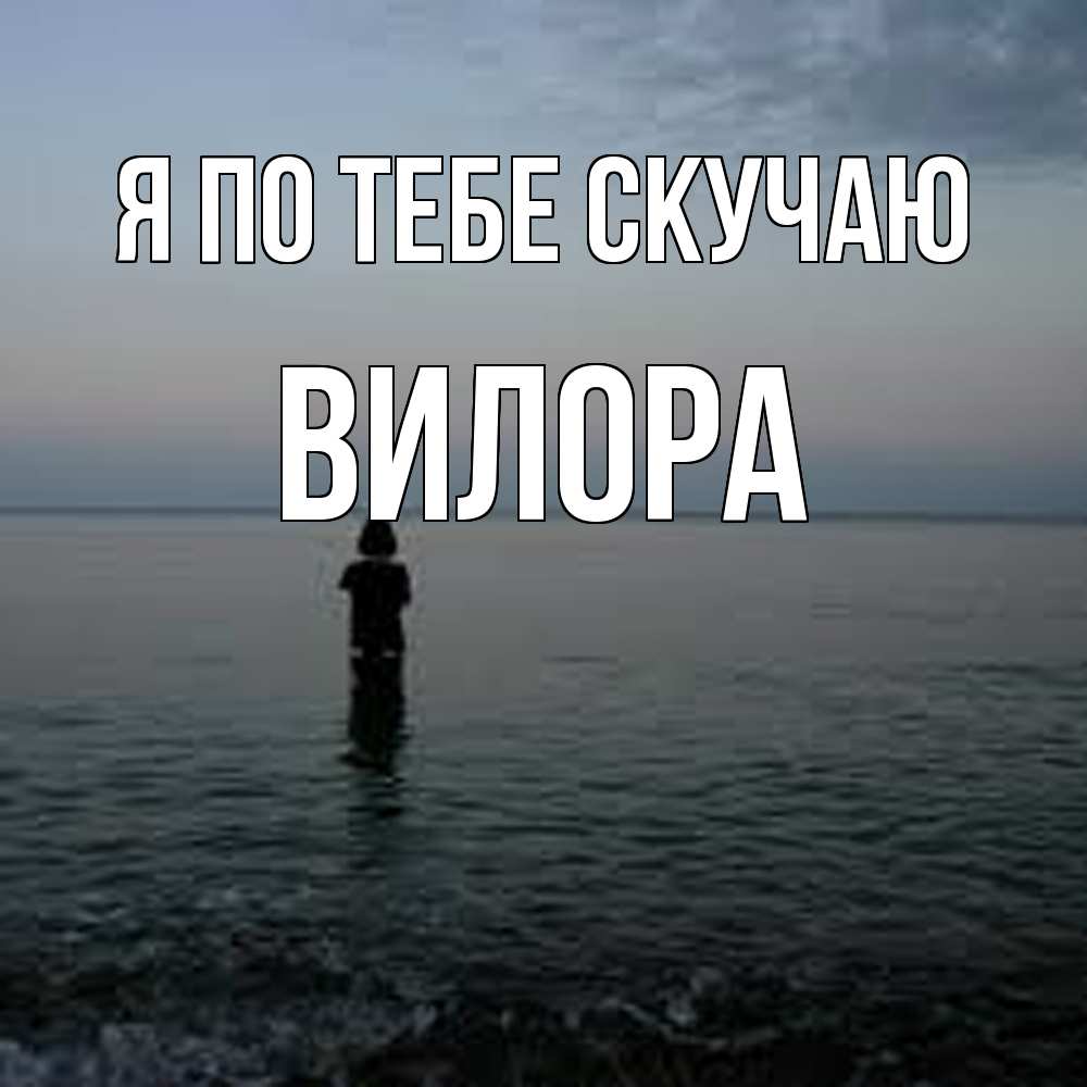 Открытка на каждый день с именем, Вилора Я по тебе скучаю скука Прикольная открытка с пожеланием онлайн скачать бесплатно 