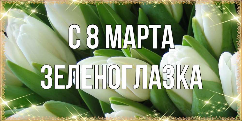 Открытка на каждый день с именем, зеленоглазка C 8 МАРТА поздравляем с 8 марта Прикольная открытка с пожеланием онлайн скачать бесплатно 