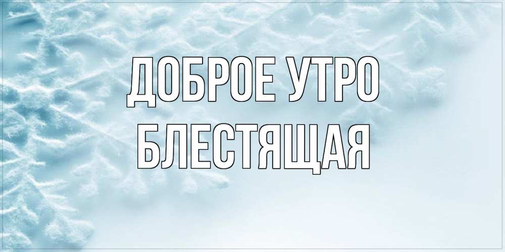 Открытка на каждый день с именем, блестящая Доброе утро классное зимнее утро Прикольная открытка с пожеланием онлайн скачать бесплатно 