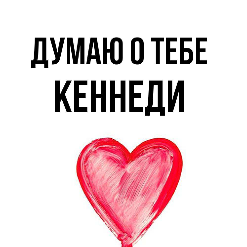 Открытка на каждый день с именем, Кеннеди Думаю о тебе для влюбленных Прикольная открытка с пожеланием онлайн скачать бесплатно 