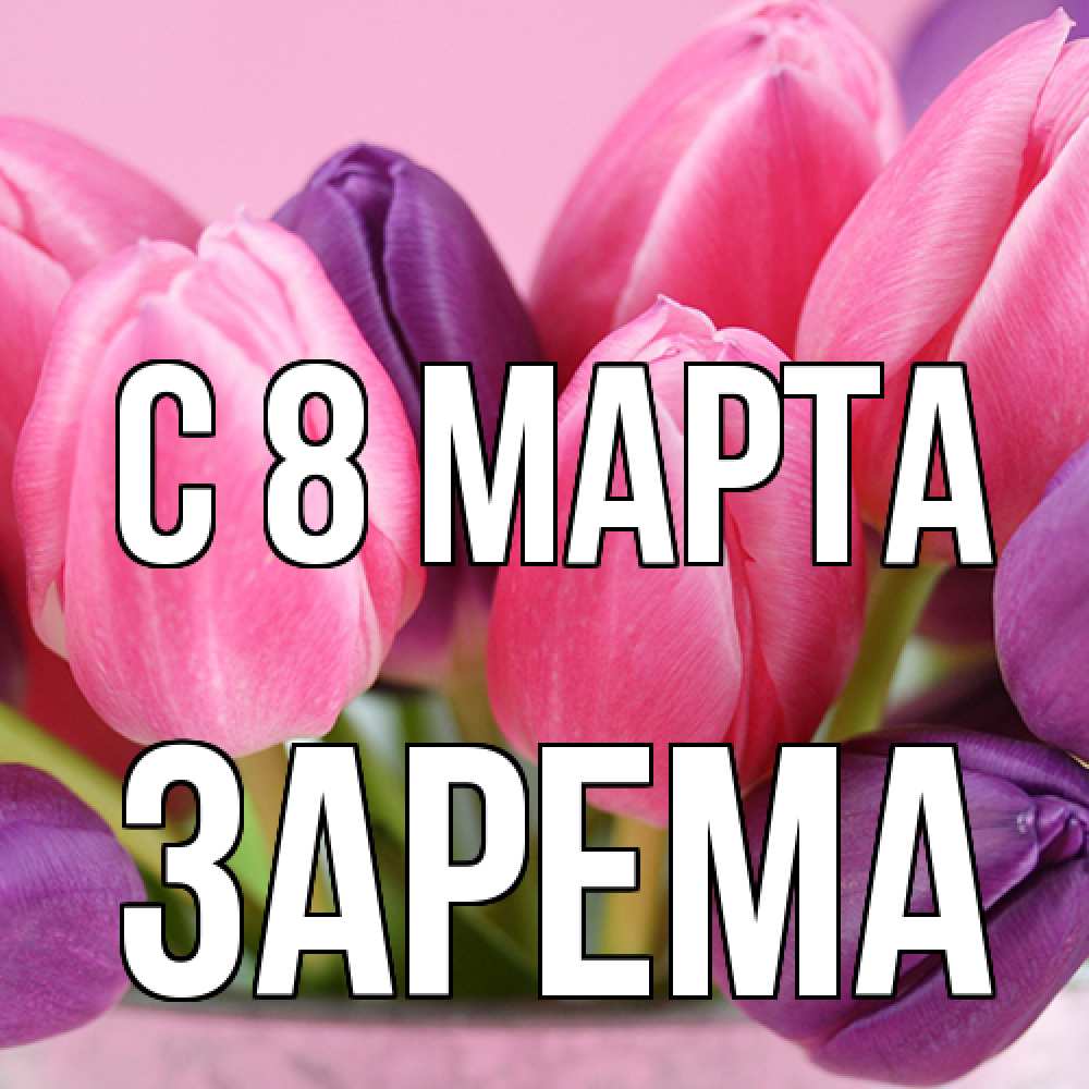 Открытка на каждый день с именем, Зарема C 8 МАРТА маме 1 Прикольная открытка с пожеланием онлайн скачать бесплатно 