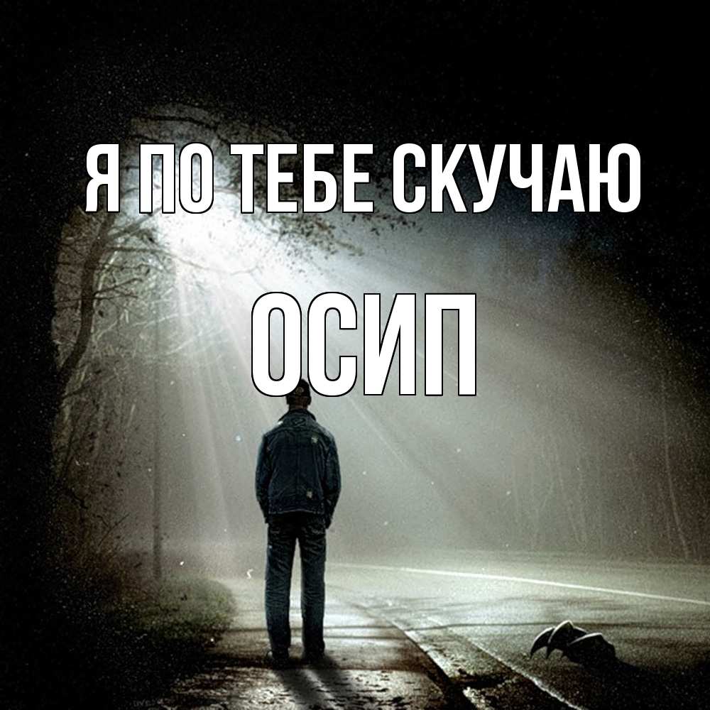 Открытка на каждый день с именем, Осип Я по тебе скучаю свет 1 Прикольная открытка с пожеланием онлайн скачать бесплатно 