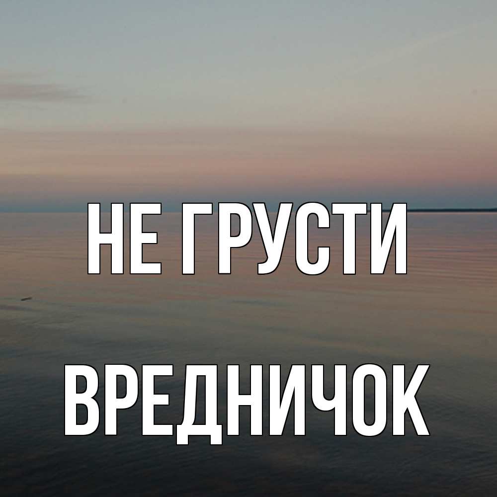 Открытка на каждый день с именем, Вредничок Не грусти водная гладь Прикольная открытка с пожеланием онлайн скачать бесплатно 