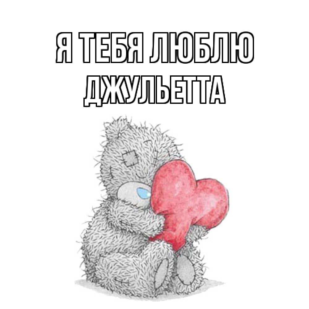 Открытка на каждый день с именем, Джульетта Я тебя люблю открытка для любимой девушки или парня с медвежонком Тедди Прикольная открытка с пожеланием онлайн скачать бесплатно 