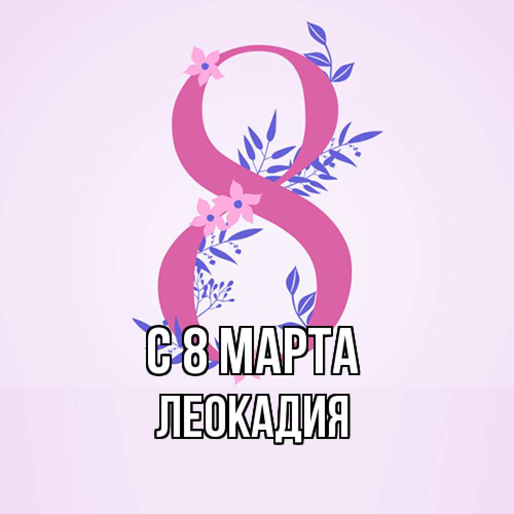 Открытка на каждый день с именем, Леокадия C 8 МАРТА международный женский день Прикольная открытка с пожеланием онлайн скачать бесплатно 