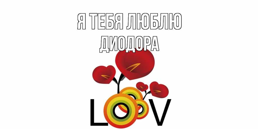 Открытка на каждый день с именем, Диодора Я тебя люблю цветы Прикольная открытка с пожеланием онлайн скачать бесплатно 