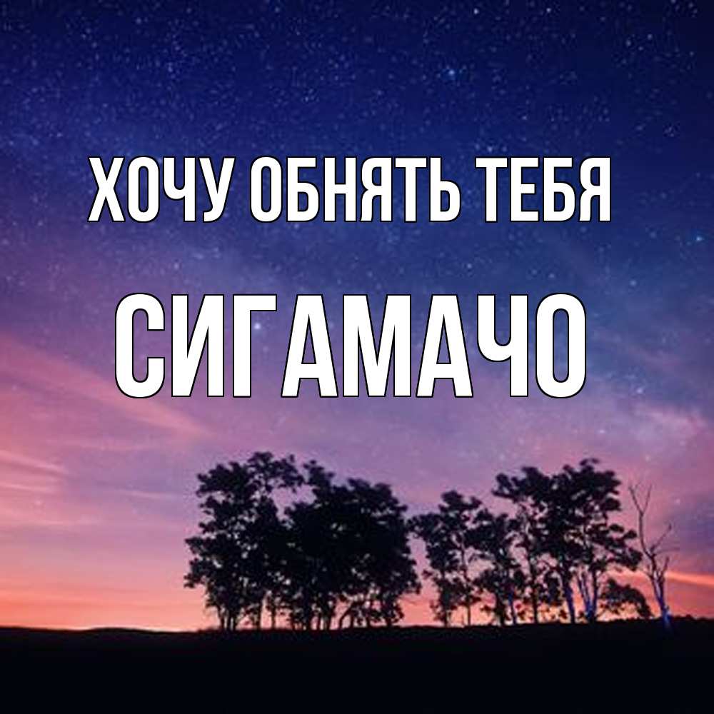 Открытка на каждый день с именем, Сигамачо Хочу обнять тебя силуэты деревьев Прикольная открытка с пожеланием онлайн скачать бесплатно 
